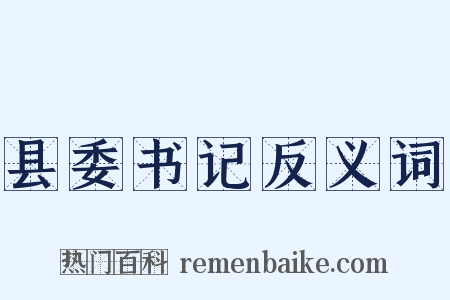 县委书记反义词是什么意思的图片